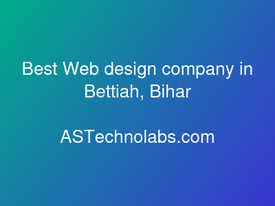 Best Web design company in Bettiah, Bihar  at ASTechnolabs.com